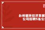 2022浙江臺州循環經濟發展有限公司招聘5名公告